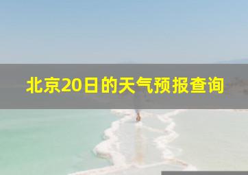 北京20日的天气预报查询