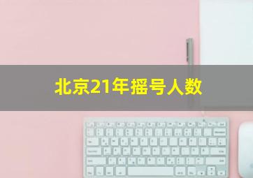 北京21年摇号人数