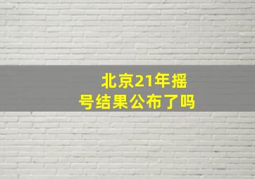 北京21年摇号结果公布了吗