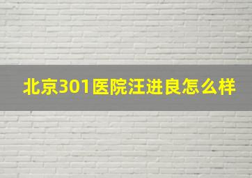 北京301医院汪进良怎么样