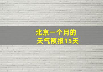 北京一个月的天气预报15天