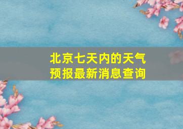 北京七天内的天气预报最新消息查询