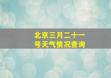 北京三月二十一号天气情况查询