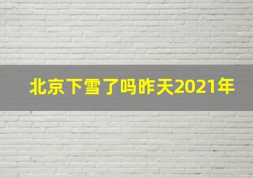 北京下雪了吗昨天2021年