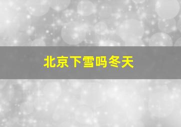 北京下雪吗冬天