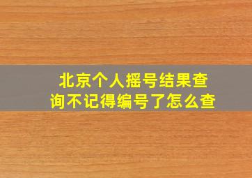 北京个人摇号结果查询不记得编号了怎么查