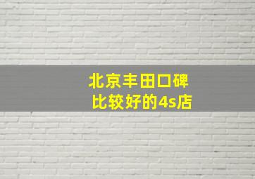 北京丰田口碑比较好的4s店