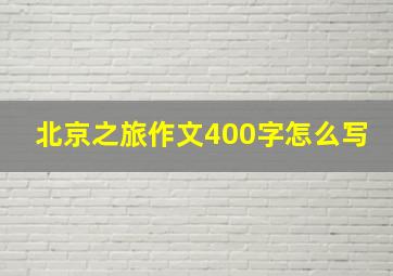 北京之旅作文400字怎么写