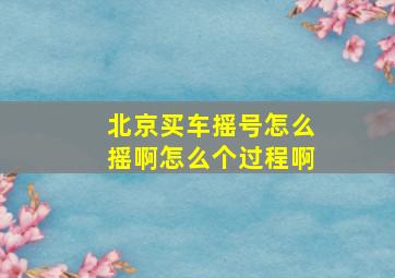 北京买车摇号怎么摇啊怎么个过程啊