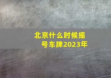 北京什么时候摇号车牌2023年