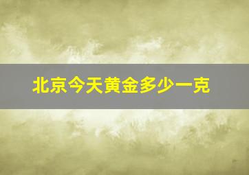 北京今天黄金多少一克