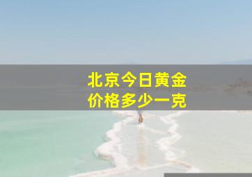 北京今日黄金价格多少一克