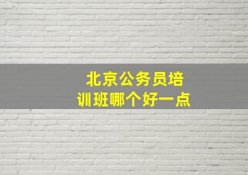 北京公务员培训班哪个好一点