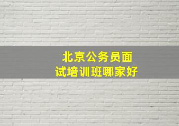 北京公务员面试培训班哪家好