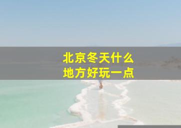 北京冬天什么地方好玩一点