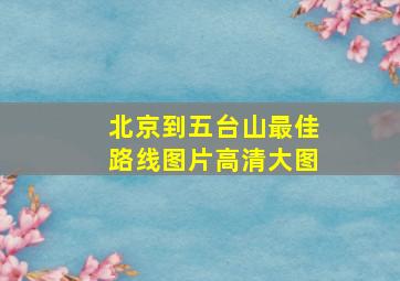 北京到五台山最佳路线图片高清大图