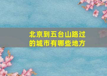 北京到五台山路过的城市有哪些地方