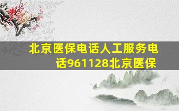 北京医保电话人工服务电话961128北京医保