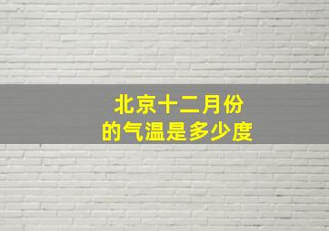 北京十二月份的气温是多少度