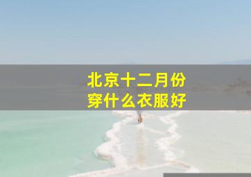 北京十二月份穿什么衣服好