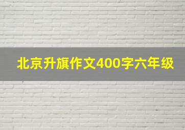 北京升旗作文400字六年级