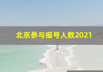 北京参与摇号人数2021