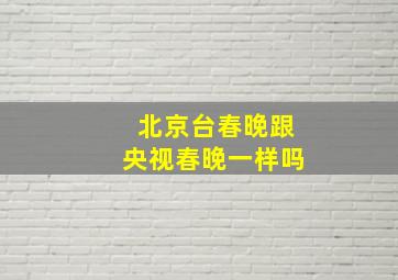 北京台春晚跟央视春晚一样吗