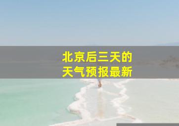 北京后三天的天气预报最新