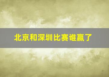 北京和深圳比赛谁赢了