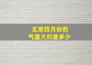 北京四月份的气温大约是多少