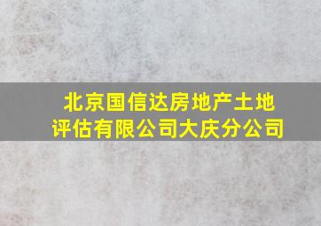 北京国信达房地产土地评估有限公司大庆分公司