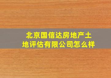 北京国信达房地产土地评估有限公司怎么样