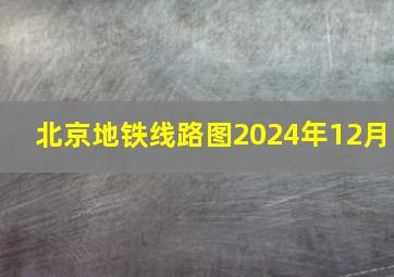 北京地铁线路图2024年12月