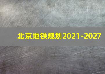 北京地铁规划2021-2027