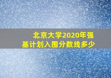 北京大学2020年强基计划入围分数线多少