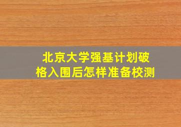 北京大学强基计划破格入围后怎样准备校测