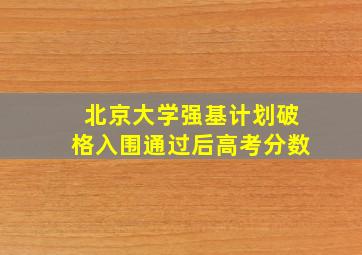 北京大学强基计划破格入围通过后高考分数