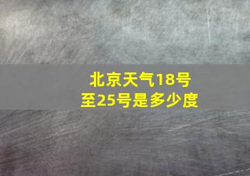 北京天气18号至25号是多少度