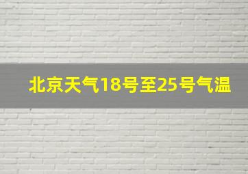 北京天气18号至25号气温