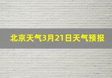 北京天气3月21日天气预报