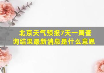 北京天气预报7天一周查询结果最新消息是什么意思