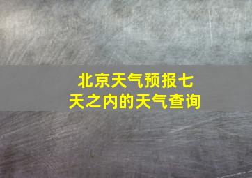 北京天气预报七天之内的天气查询