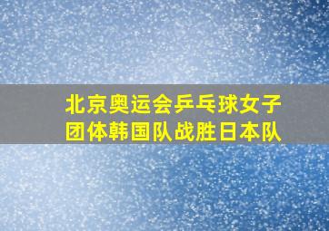 北京奥运会乒乓球女子团体韩国队战胜日本队