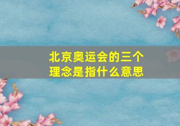 北京奥运会的三个理念是指什么意思