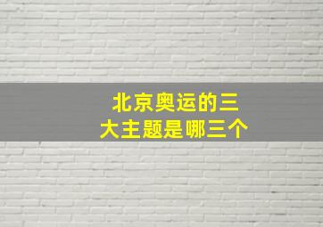 北京奥运的三大主题是哪三个