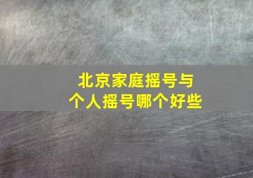 北京家庭摇号与个人摇号哪个好些