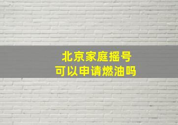 北京家庭摇号可以申请燃油吗