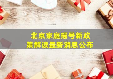 北京家庭摇号新政策解读最新消息公布