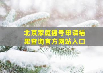 北京家庭摇号申请结果查询官方网站入口