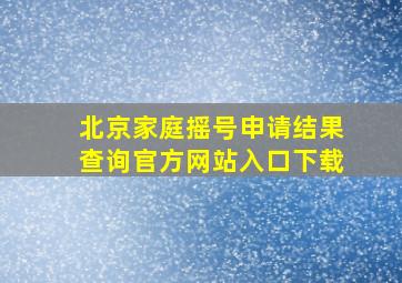 北京家庭摇号申请结果查询官方网站入口下载